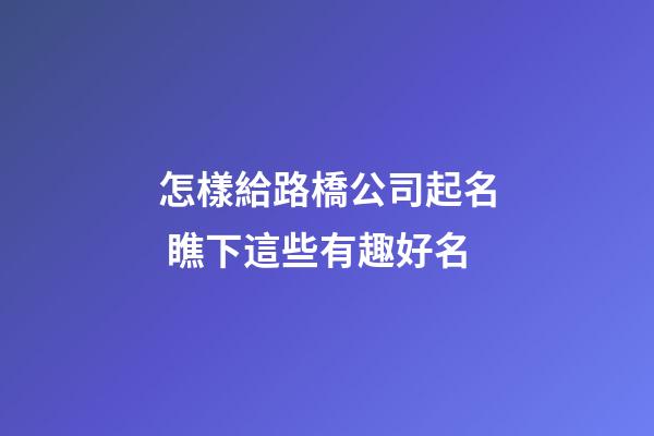 怎樣給路橋公司起名 瞧下這些有趣好名-第1張-公司起名-玄機(jī)派